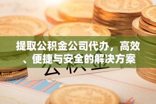 乌拉特中旗提取公积金公司代办，高效、便捷与安全的解决方案
