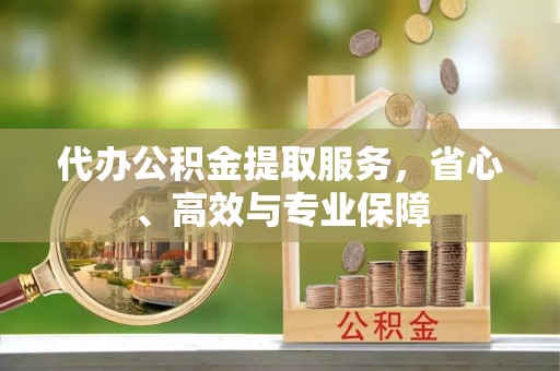 乌拉特中旗代办公积金提取服务，省心、高效与专业保障