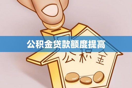 乌拉特中旗公积金贷款额度提高