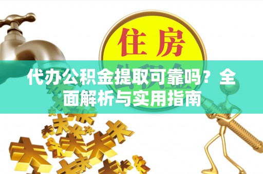 乌拉特中旗代办公积金提取可靠吗？全面解析与实用指南