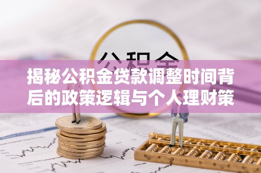 乌拉特中旗揭秘公积金贷款调整时间背后的政策逻辑与个人理财策略