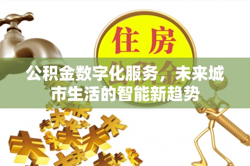 乌拉特中旗公积金数字化服务，未来城市生活的智能新趋势