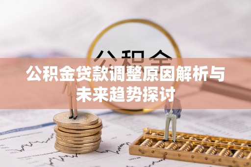 乌拉特中旗公积金贷款调整原因解析与未来趋势探讨