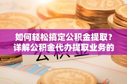 乌拉特中旗如何轻松搞定公积金提取？详解公积金代办提取业务的便捷之道