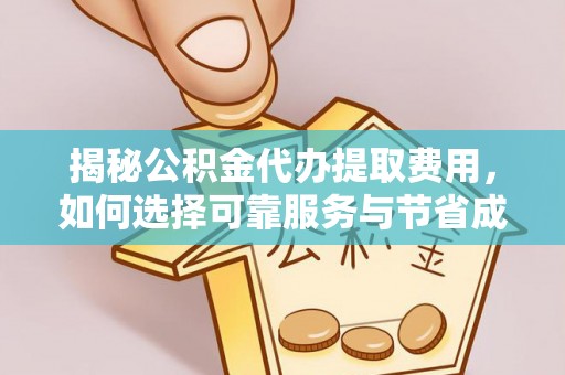 乌拉特中旗揭秘公积金代办提取费用，如何选择可靠服务与节省成本