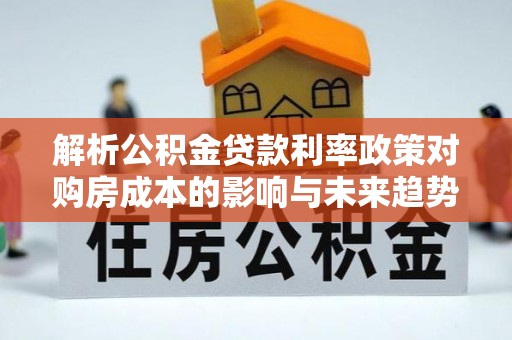 乌拉特中旗解析公积金贷款利率政策对购房成本的影响与未来趋势