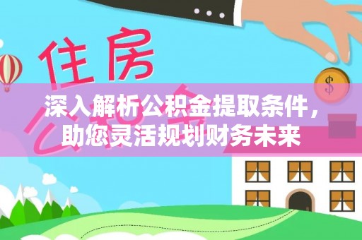 乌拉特中旗深入解析公积金提取条件，助您灵活规划财务未来