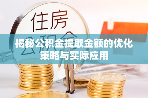 乌拉特中旗揭秘公积金提取金额的优化策略与实际应用