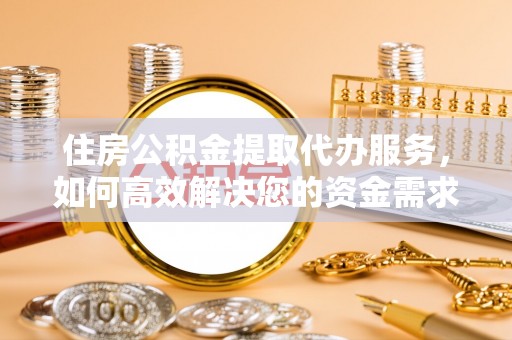 乌拉特中旗住房公积金提取代办服务，如何高效解决您的资金需求