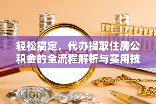 乌拉特中旗轻松搞定，代办提取住房公积金的全流程解析与实用技巧