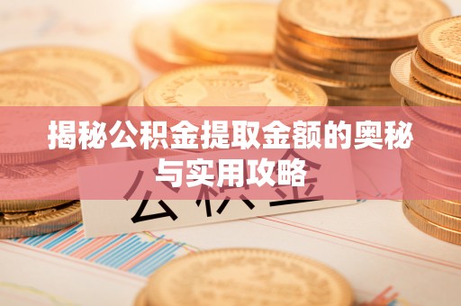 乌拉特中旗揭秘公积金提取金额的奥秘与实用攻略
